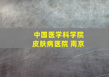 中国医学科学院皮肤病医院 南京